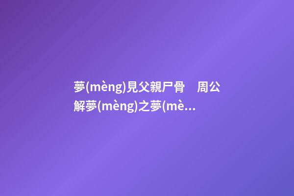 夢(mèng)見父親尸骨　周公解夢(mèng)之夢(mèng)到父親尸骨